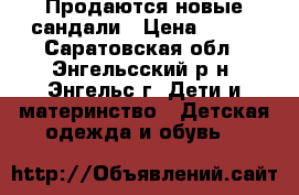 Продаются новые сандали › Цена ­ 200 - Саратовская обл., Энгельсский р-н, Энгельс г. Дети и материнство » Детская одежда и обувь   